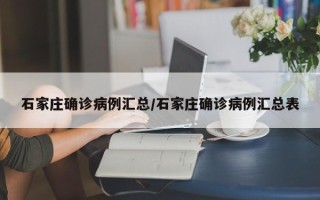石家庄确诊病例汇总/石家庄确诊病例汇总表
