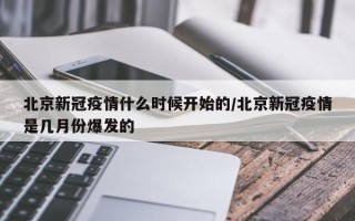 北京新冠疫情什么时候开始的/北京新冠疫情是几月份爆发的