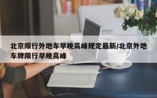 北京限行外地车早晚高峰规定最新/北京外地车牌限行早晚高峰