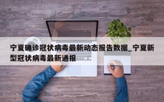 宁夏确诊冠状病毒最新动态报告数据_宁夏新型冠状病毒最新通报