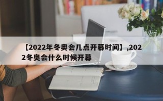 【2022年冬奥会几点开幕时间】,2022冬奥会什么时候开幕