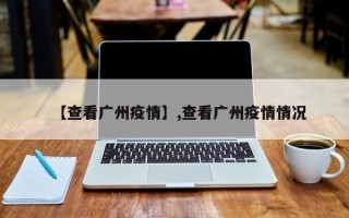 【查看广州疫情】,查看广州疫情情况