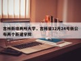 吉林新增两所大学，吉林省12月24号新公布两个新建学院