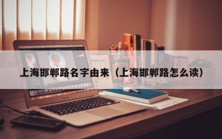 上海邯郸路名字由来（上海邯郸路怎么读）