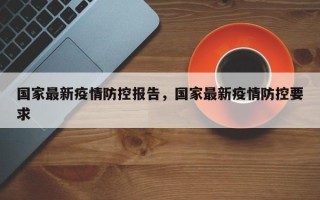 国家最新疫情防控报告，国家最新疫情防控要求