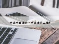 宁波明日油价（宁波油价上涨）