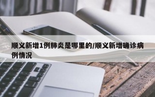顺义新增1例肺炎是哪里的/顺义新增确诊病例情况