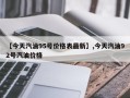 【今天汽油95号价格表最新】,今天汽油92号汽油价格