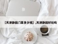 【天津静园门票多少钱】,天津静园好玩吗