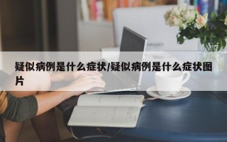 疑似病例是什么症状/疑似病例是什么症状图片
