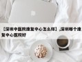 【深圳中医院康复中心怎么样】,深圳哪个康复中心医院好