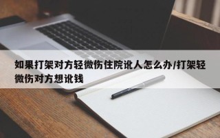 如果打架对方轻微伤住院讹人怎么办/打架轻微伤对方想讹钱