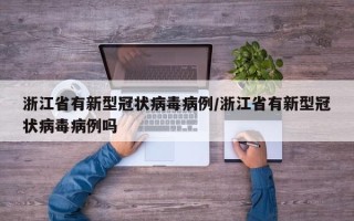 浙江省有新型冠状病毒病例/浙江省有新型冠状病毒病例吗