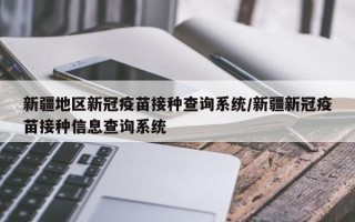 新疆地区新冠疫苗接种查询系统/新疆新冠疫苗接种信息查询系统