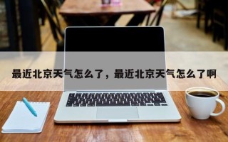 最近北京天气怎么了，最近北京天气怎么了啊