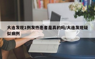 大连发现1例发热患者是真的吗/大连发现疑似病例