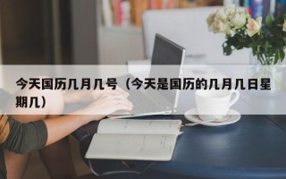 今天国历几月几号（今天是国历的几月几日星期几）