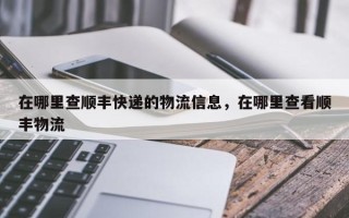 在哪里查顺丰快递的物流信息，在哪里查看顺丰物流