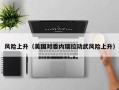 风险上升（美国对委内瑞拉动武风险上升）