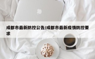 成都市最新防控公告/成都市最新疫情防控要求