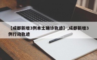 【成都新增3例本土确诊轨迹】,成都新增3例行动轨迹
