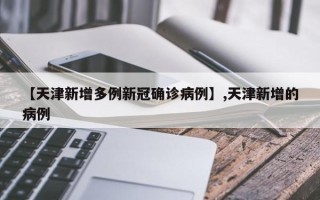 【天津新增多例新冠确诊病例】,天津新增的病例