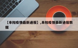 【阜阳疫情最新通报】,阜阳疫情最新通报数据