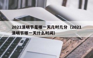 2021清明节是哪一天几时几分（2021清明节哪一天什么时间）