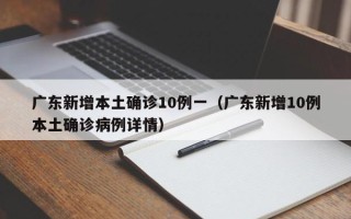 广东新增本土确诊10例一（广东新增10例本土确诊病例详情）