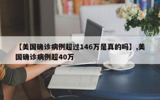 【美国确诊病例超过146万是真的吗】,美国确诊病例超40万