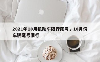 2021年10月机动车限行尾号，10月份车辆尾号限行