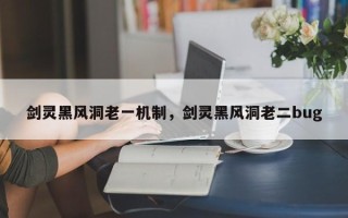 剑灵黑风洞老一机制，剑灵黑风洞老二bug