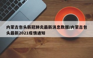 内蒙古包头新冠肺炎最新消息数据/内蒙古包头最新2021疫情通知