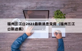 福州三江口2021最新消息交房（福州三江口新进展）