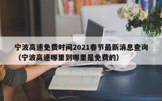 宁波高速免费时间2021春节最新消息查询（宁波高速哪里到哪里是免费的）