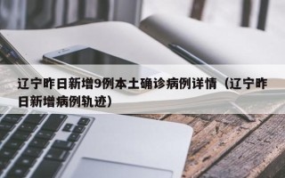 辽宁昨日新增9例本土确诊病例详情（辽宁昨日新增病例轨迹）