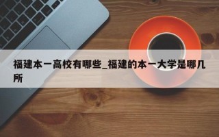 福建本一高校有哪些_福建的本一大学是哪几所