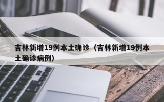吉林新增19例本土确诊（吉林新增19例本土确诊病例）