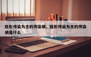 隐形传染为主的传染病，隐形传染为主的传染病是什么
