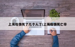 上海疫情死了几个人了/上海疫情死亡率