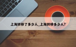 上海转移了多少人_上海转移多少人?
