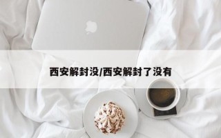 西安解封没/西安解封了没有