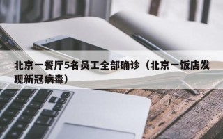 北京一餐厅5名员工全部确诊（北京一饭店发现新冠病毒）