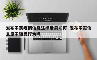 发布不实疫情信息法律后果如何_发布不实信息属于犯罪行为吗