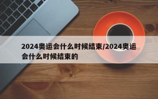 2024奥运会什么时候结束/2024奥运会什么时候结束的