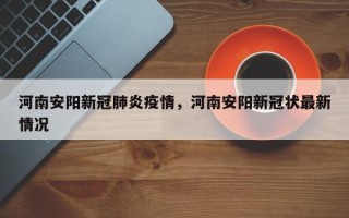 河南安阳新冠肺炎疫情，河南安阳新冠状最新情况