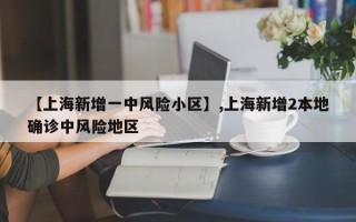【上海新增一中风险小区】,上海新增2本地确诊中风险地区