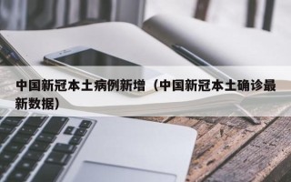中国新冠本土病例新增（中国新冠本土确诊最新数据）