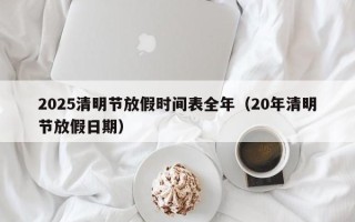 2025清明节放假时间表全年（20年清明节放假日期）