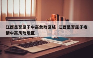 江西是否属于中高危险区域_江西是否属于疫情中高风险地区